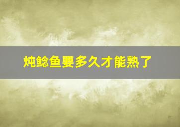 炖鲶鱼要多久才能熟了