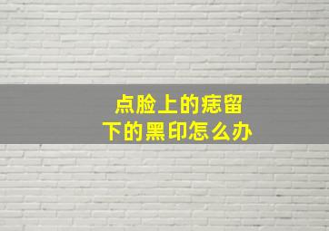 点脸上的痣留下的黑印怎么办