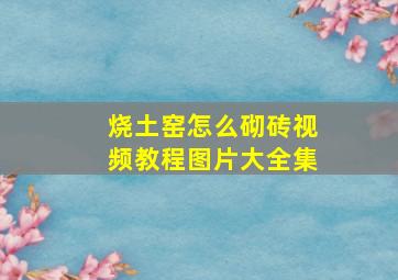 烧土窑怎么砌砖视频教程图片大全集