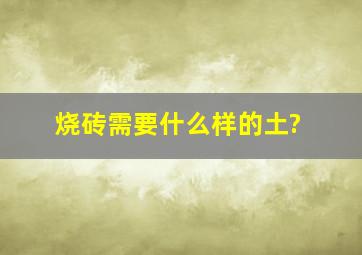 烧砖需要什么样的土?