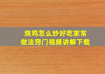 烧鸡怎么炒好吃家常做法窍门视频讲解下载