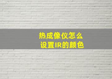 热成像仪怎么设置IR的颜色