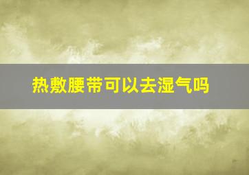 热敷腰带可以去湿气吗