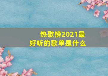 热歌榜2021最好听的歌单是什么