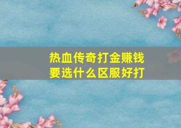 热血传奇打金赚钱要选什么区服好打