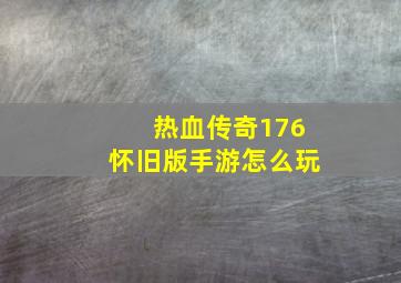 热血传奇176怀旧版手游怎么玩