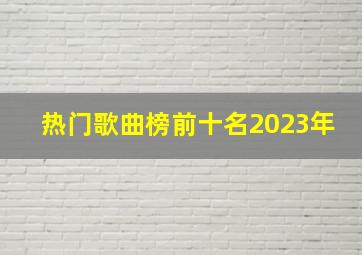 热门歌曲榜前十名2023年