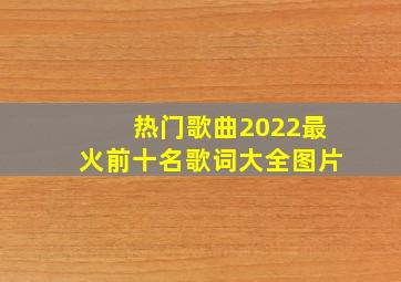 热门歌曲2022最火前十名歌词大全图片