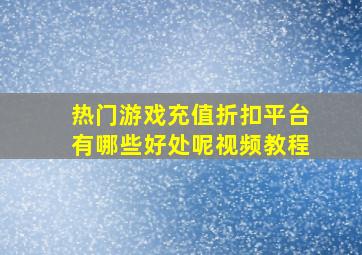 热门游戏充值折扣平台有哪些好处呢视频教程