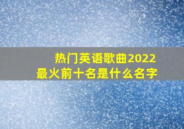 热门英语歌曲2022最火前十名是什么名字