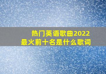 热门英语歌曲2022最火前十名是什么歌词