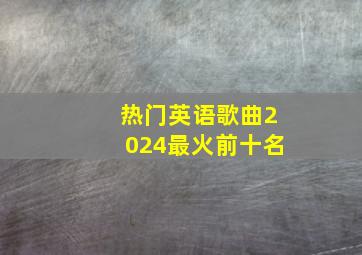 热门英语歌曲2024最火前十名