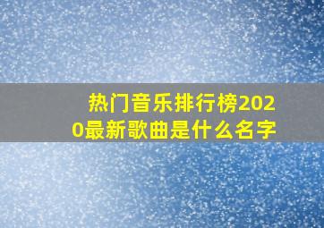 热门音乐排行榜2020最新歌曲是什么名字