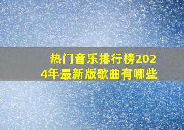 热门音乐排行榜2024年最新版歌曲有哪些