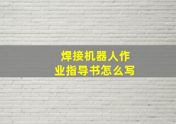 焊接机器人作业指导书怎么写