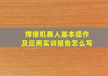 焊接机器人基本操作及应用实训报告怎么写