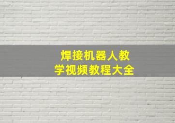 焊接机器人教学视频教程大全