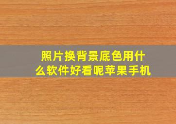 照片换背景底色用什么软件好看呢苹果手机