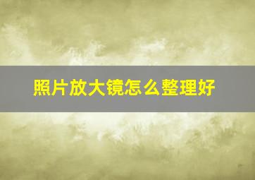 照片放大镜怎么整理好