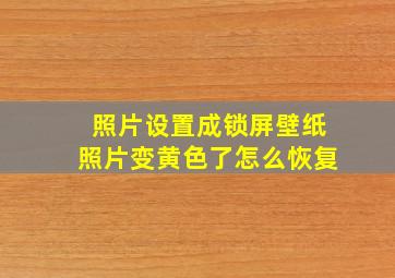 照片设置成锁屏壁纸照片变黄色了怎么恢复