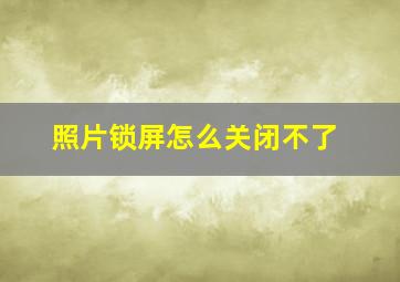 照片锁屏怎么关闭不了