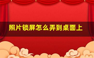 照片锁屏怎么弄到桌面上