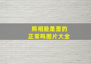 照相脸是歪的正常吗图片大全