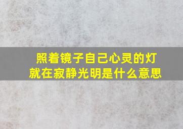 照着镜子自己心灵的灯就在寂静光明是什么意思