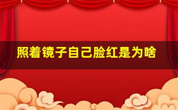 照着镜子自己脸红是为啥