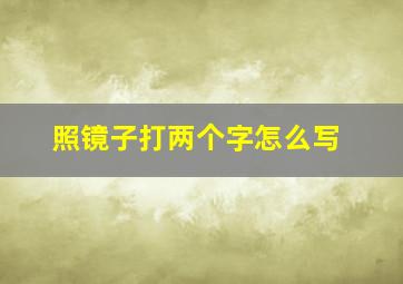 照镜子打两个字怎么写