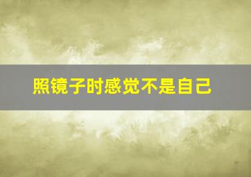 照镜子时感觉不是自己