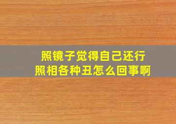 照镜子觉得自己还行照相各种丑怎么回事啊