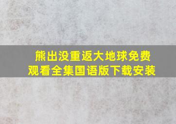 熊出没重返大地球免费观看全集国语版下载安装