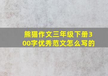 熊猫作文三年级下册300字优秀范文怎么写的