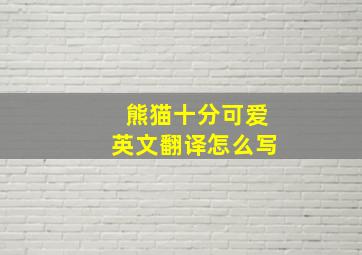 熊猫十分可爱英文翻译怎么写