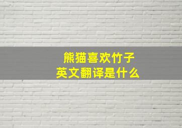 熊猫喜欢竹子英文翻译是什么