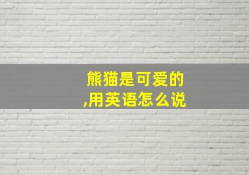 熊猫是可爱的,用英语怎么说