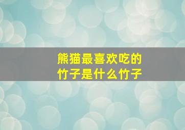 熊猫最喜欢吃的竹子是什么竹子