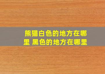 熊猫白色的地方在哪里 黑色的地方在哪里