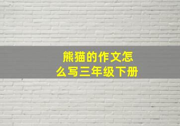 熊猫的作文怎么写三年级下册