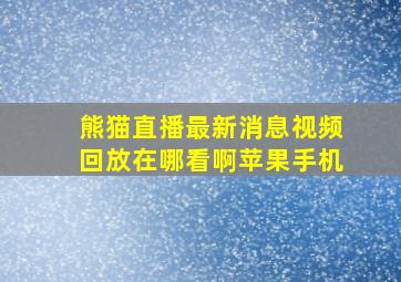 熊猫直播最新消息视频回放在哪看啊苹果手机