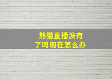 熊猫直播没有了吗现在怎么办