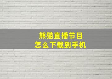 熊猫直播节目怎么下载到手机