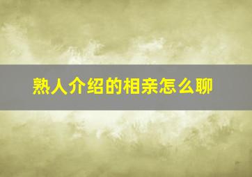 熟人介绍的相亲怎么聊