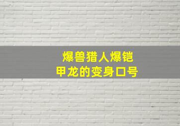 爆兽猎人爆铠甲龙的变身口号