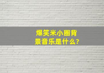 爆笑米小圈背景音乐是什么?