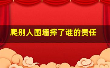 爬别人围墙摔了谁的责任