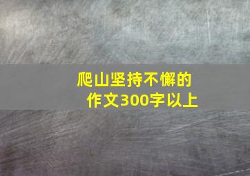 爬山坚持不懈的作文300字以上