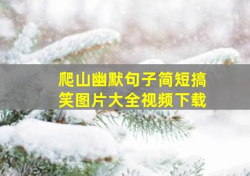 爬山幽默句子简短搞笑图片大全视频下载