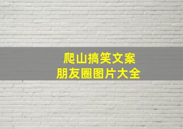 爬山搞笑文案朋友圈图片大全